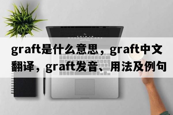 graft是什么意思，graft中文翻譯，graft發(fā)音、用法及例句
