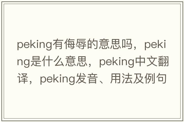 peking有侮辱的意思嗎，Peking是什么意思，Peking中文翻譯，Peking發(fā)音、用法及例句