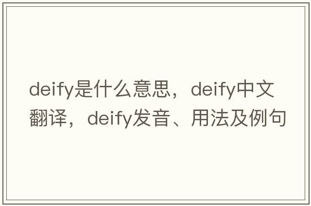 deify是什么意思，deify中文翻譯，deify發(fā)音、用法及例句