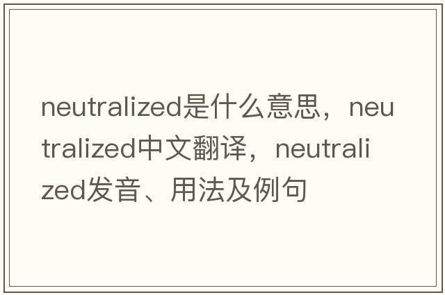 neutralized是什么意思，neutralized中文翻譯，neutralized發(fā)音、用法及例句