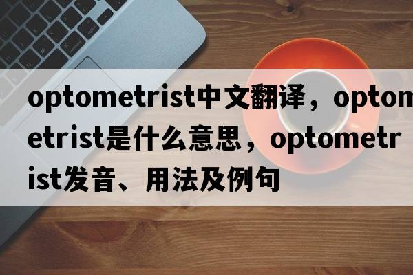 optometrist中文翻譯，optometrist是什么意思，optometrist發(fā)音、用法及例句
