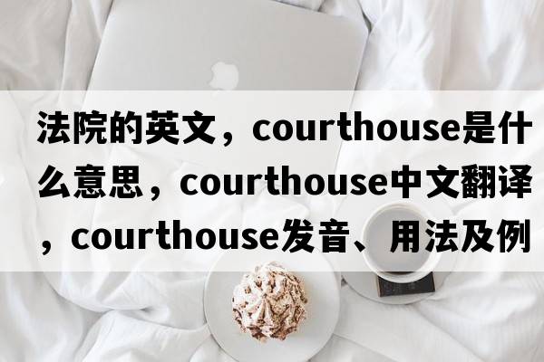 法院的英文，courthouse是什么意思，courthouse中文翻譯，courthouse發(fā)音、用法及例句