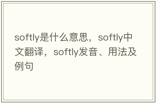 softly是什么意思，softly中文翻譯，softly發(fā)音、用法及例句