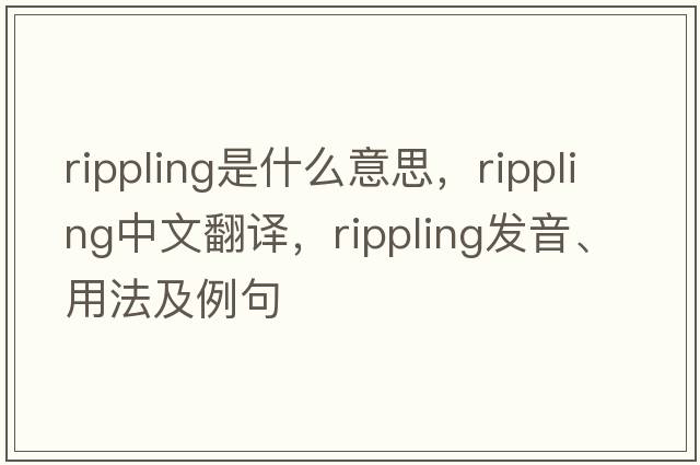rippling是什么意思，rippling中文翻譯，rippling發(fā)音、用法及例句