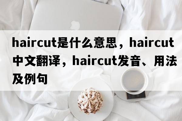 haircut是什么意思，haircut中文翻譯，haircut發(fā)音、用法及例句