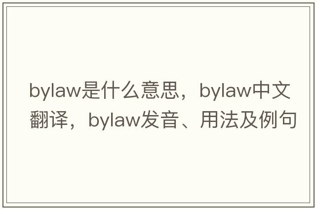bylaw是什么意思，bylaw中文翻譯，bylaw發(fā)音、用法及例句