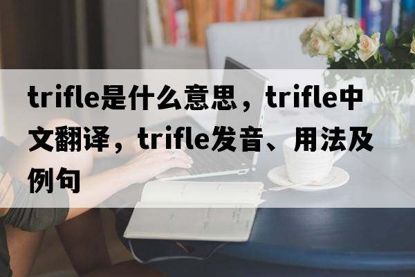 trifle是什么意思，trifle中文翻譯，trifle發(fā)音、用法及例句