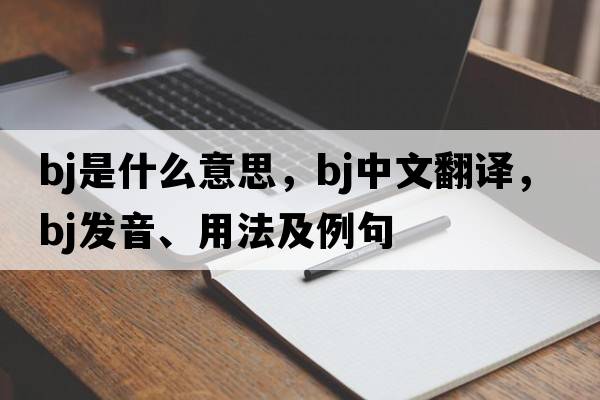 bj是什么意思，bj中文翻譯，bj發(fā)音、用法及例句