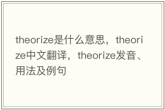 theorize是什么意思，theorize中文翻譯，theorize發(fā)音、用法及例句