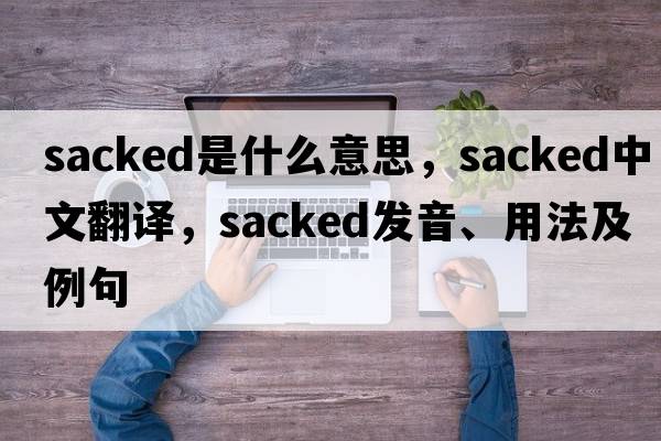 sacked是什么意思，sacked中文翻譯，sacked發(fā)音、用法及例句
