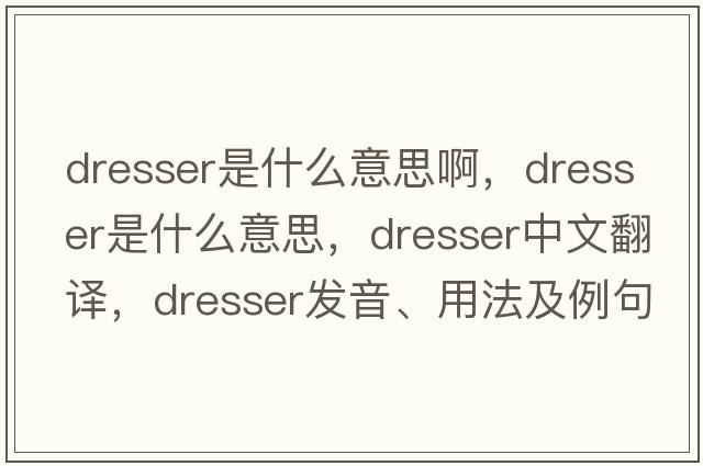 dresser是什么意思啊，dresser是什么意思，dresser中文翻譯，dresser發(fā)音、用法及例句