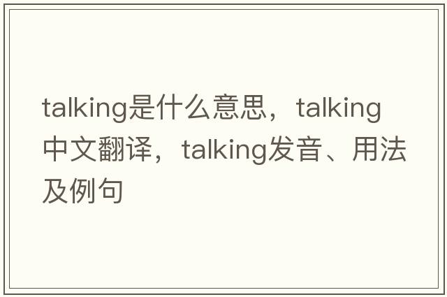 talking是什么意思，talking中文翻譯，talking發(fā)音、用法及例句
