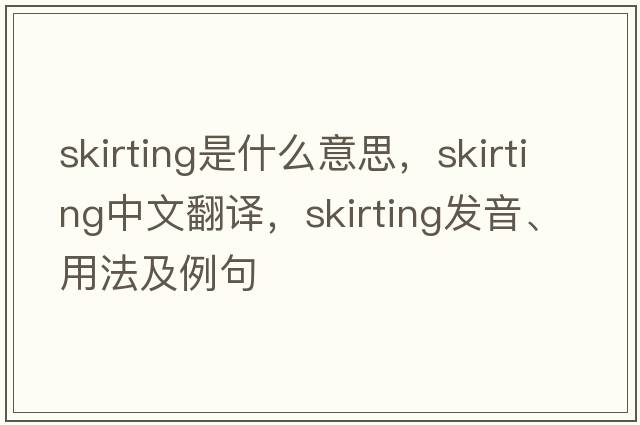 skirting是什么意思，skirting中文翻譯，skirting發(fā)音、用法及例句