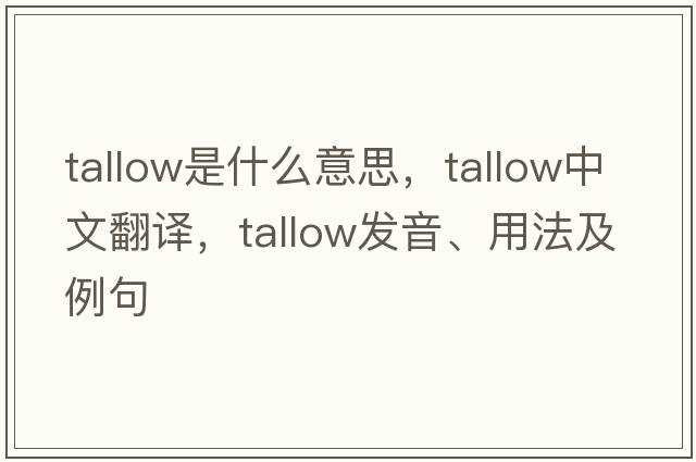 tallow是什么意思，tallow中文翻譯，tallow發(fā)音、用法及例句