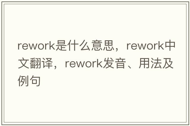 rework是什么意思，rework中文翻譯，rework發(fā)音、用法及例句