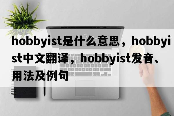 hobbyist是什么意思，hobbyist中文翻譯，hobbyist發(fā)音、用法及例句