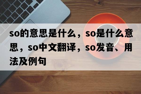 so的意思是什么，so是什么意思，so中文翻譯，so發(fā)音、用法及例句