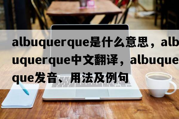 albuquerque是什么意思，albuquerque中文翻譯，albuquerque發(fā)音、用法及例句