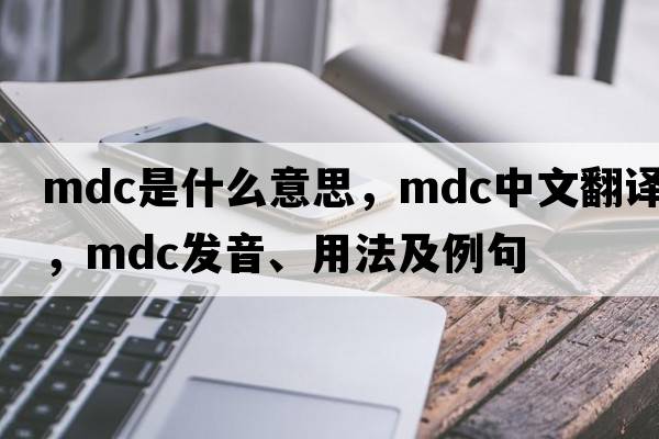 mdc是什么意思，mdc中文翻譯，mdc發(fā)音、用法及例句