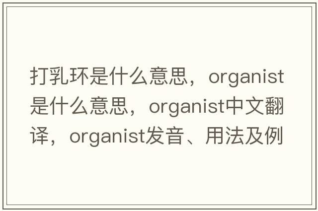 打乳環(huán)是什么意思，organist是什么意思，organist中文翻譯，organist發(fā)音、用法及例句
