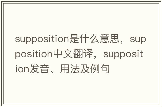supposition是什么意思，supposition中文翻譯，supposition發(fā)音、用法及例句