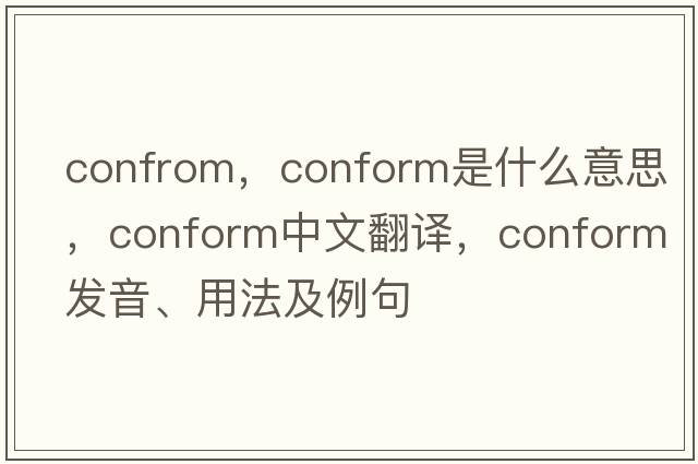 confrom，conform是什么意思，conform中文翻譯，conform發(fā)音、用法及例句
