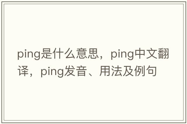 ping是什么意思，ping中文翻譯，ping發(fā)音、用法及例句
