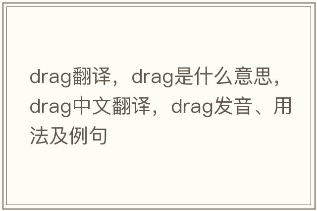 drag翻譯，drag是什么意思，drag中文翻譯，drag發(fā)音、用法及例句