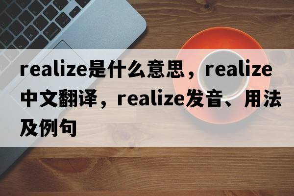 realize是什么意思，realize中文翻譯，realize發(fā)音、用法及例句