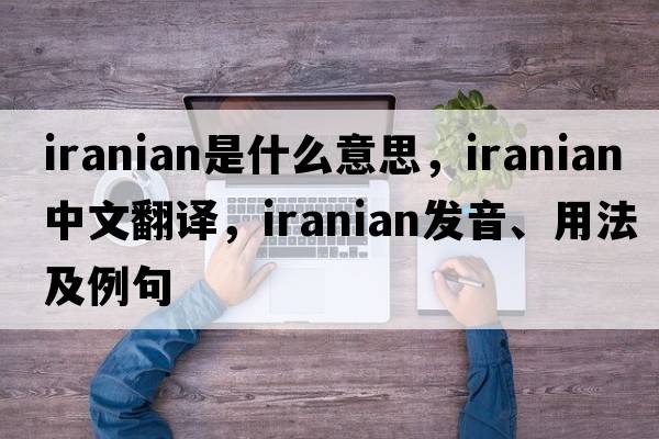 Iranian是什么意思，Iranian中文翻譯，Iranian發(fā)音、用法及例句