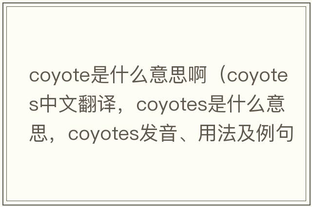 coyote是什么意思?。╟oyotes中文翻譯，coyotes是什么意思，coyotes發(fā)音、用法及例句）
