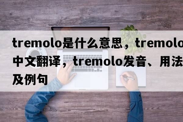 tremolo是什么意思，tremolo中文翻譯，tremolo發(fā)音、用法及例句