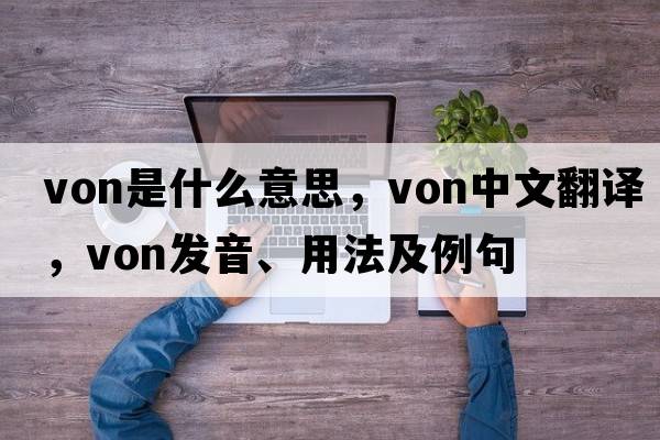 Von是什么意思，Von中文翻譯，Von發(fā)音、用法及例句
