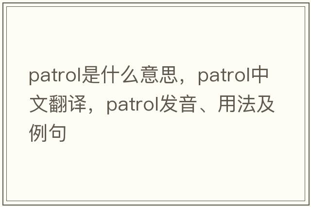 patrol是什么意思，patrol中文翻譯，patrol發(fā)音、用法及例句