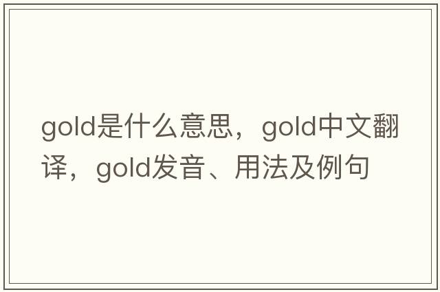gold是什么意思，gold中文翻譯，gold發(fā)音、用法及例句