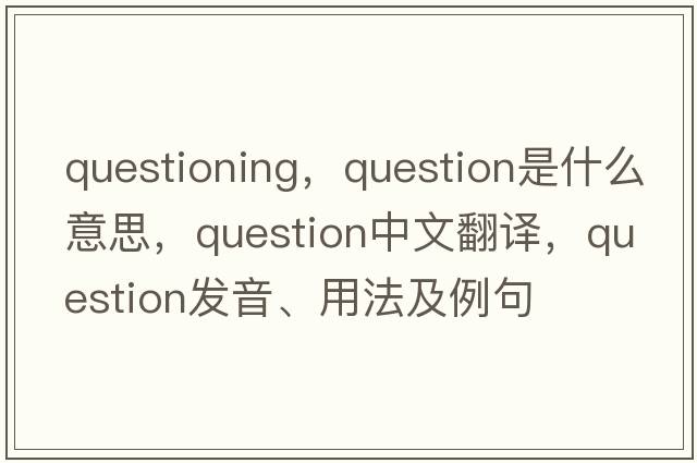 questioning，question是什么意思，question中文翻譯，question發(fā)音、用法及例句