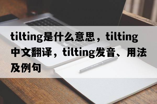 tilting是什么意思，tilting中文翻譯，tilting發(fā)音、用法及例句