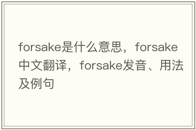 forsake是什么意思，forsake中文翻譯，forsake發(fā)音、用法及例句