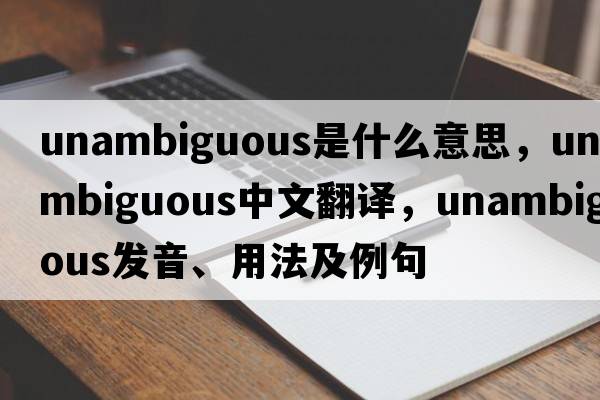 unambiguous是什么意思，unambiguous中文翻譯，unambiguous發(fā)音、用法及例句