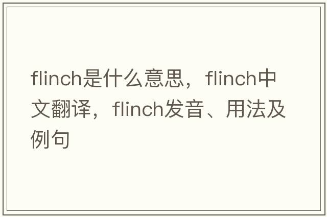 flinch是什么意思，flinch中文翻譯，flinch發(fā)音、用法及例句
