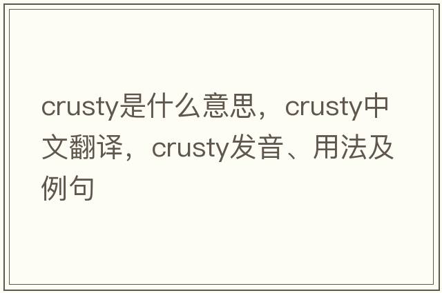 crusty是什么意思，crusty中文翻譯，crusty發(fā)音、用法及例句