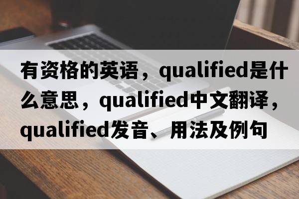 有資格的英語(yǔ)，qualified是什么意思，qualified中文翻譯，qualified發(fā)音、用法及例句