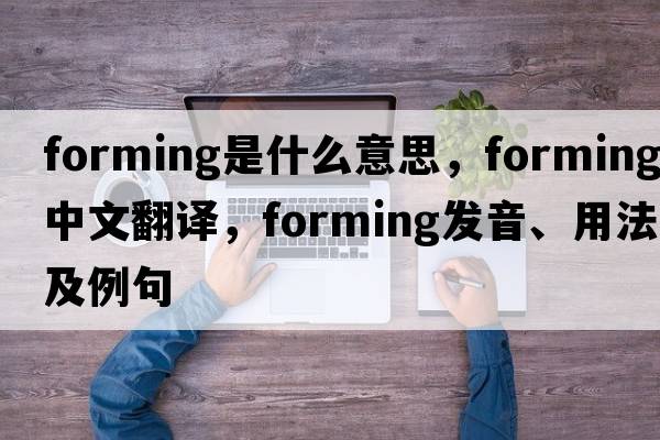 forming是什么意思，forming中文翻譯，forming發(fā)音、用法及例句