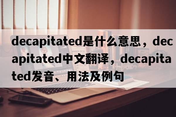 decapitated是什么意思，decapitated中文翻譯，decapitated發(fā)音、用法及例句