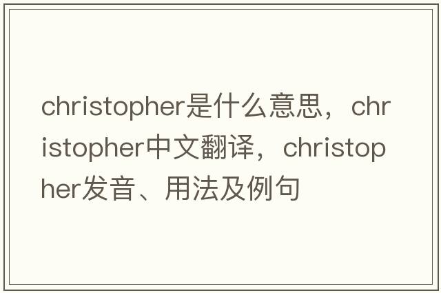 christopher是什么意思，christopher中文翻譯，christopher發(fā)音、用法及例句