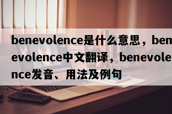 benevolence是什么意思，benevolence中文翻譯，benevolence發(fā)音、用法及例句