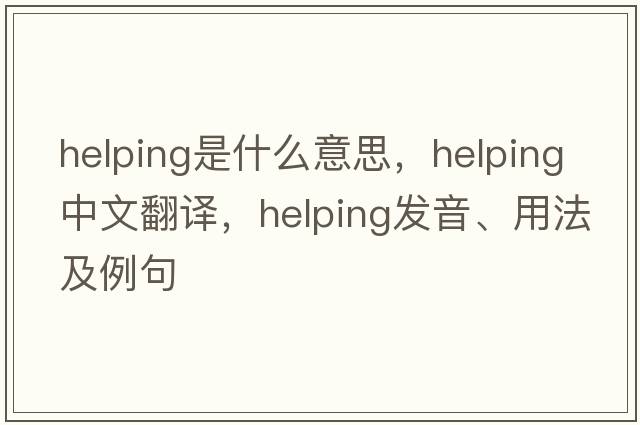 helping是什么意思，helping中文翻譯，helping發(fā)音、用法及例句
