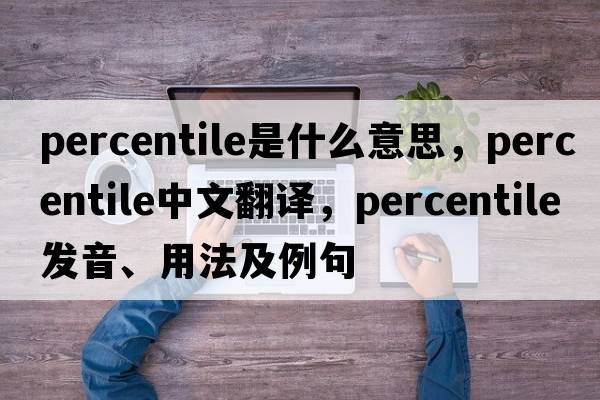 percentile是什么意思，percentile中文翻譯，percentile發(fā)音、用法及例句