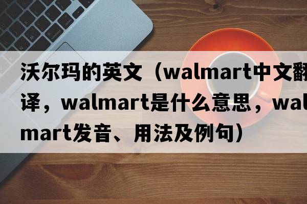 沃爾瑪的英文（Walmart中文翻譯，Walmart是什么意思，Walmart發(fā)音、用法及例句）