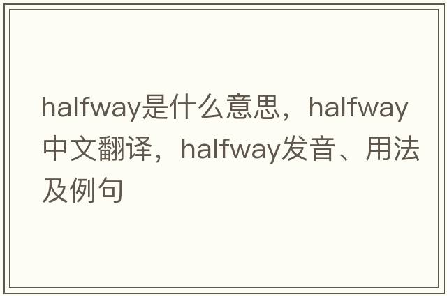 halfway是什么意思，halfway中文翻譯，halfway發(fā)音、用法及例句